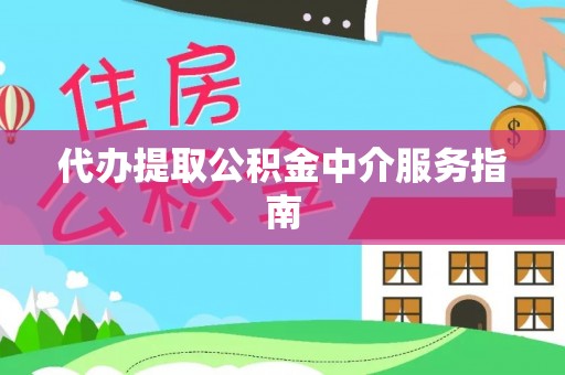 内丘代办提取公积金中介服务指南