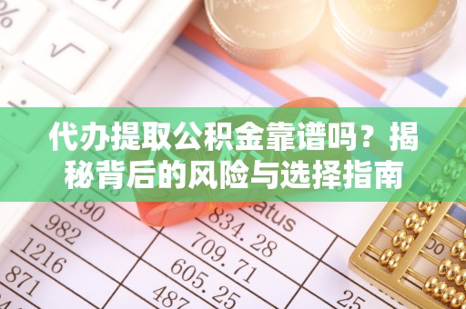 内丘代办提取公积金靠谱吗？揭秘背后的风险与选择指南