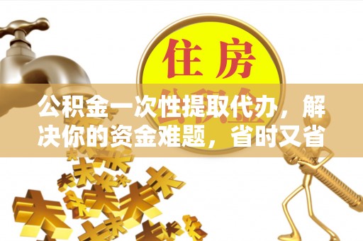 内丘公积金一次性提取代办，解决你的资金难题，省时又省心