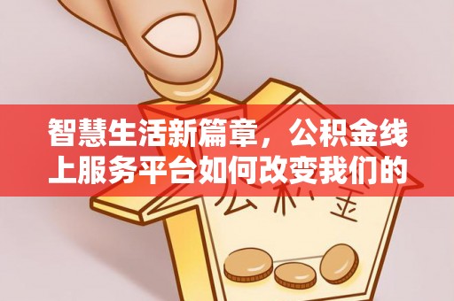 内丘智慧生活新篇章，公积金线上服务平台如何改变我们的日常