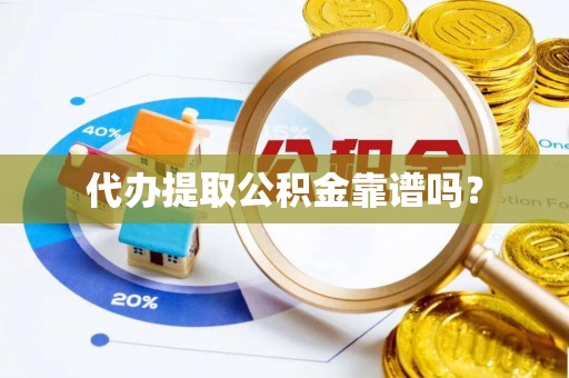 内丘代办提取公积金靠谱吗？