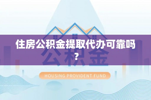 内丘住房公积金提取代办可靠吗？