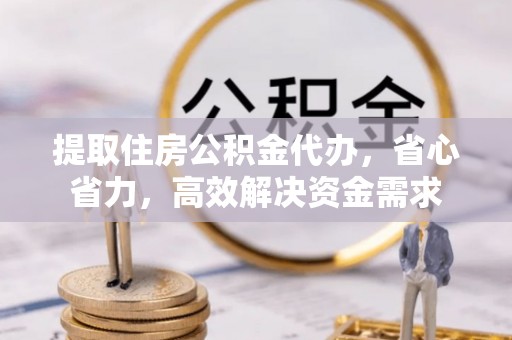 内丘提取住房公积金代办，省心省力，高效解决资金需求