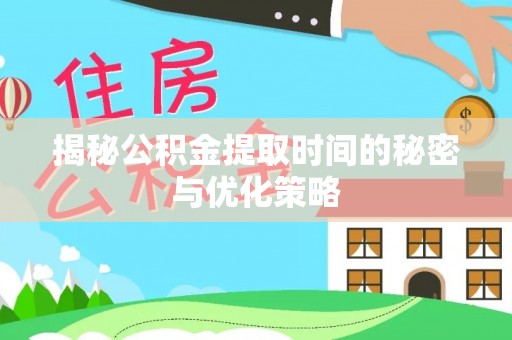 内丘揭秘公积金提取时间的秘密与优化策略