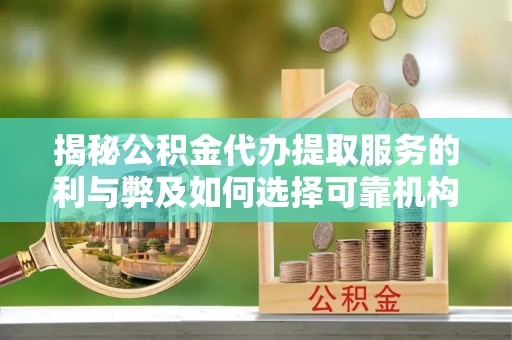 内丘揭秘公积金代办提取服务的利与弊及如何选择可靠机构
