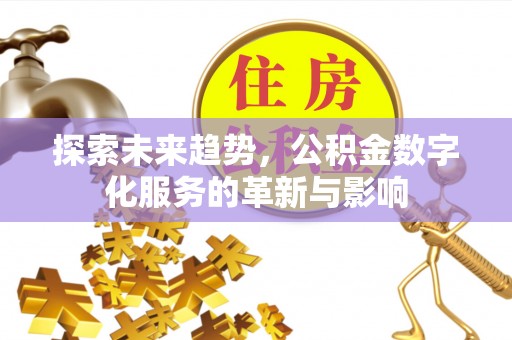 内丘探索未来趋势，公积金数字化服务的革新与影响
