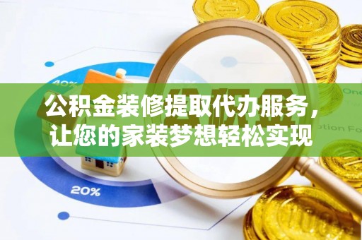 内丘公积金装修提取代办服务，让您的家装梦想轻松实现
