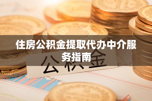 内丘住房公积金提取代办中介服务指南