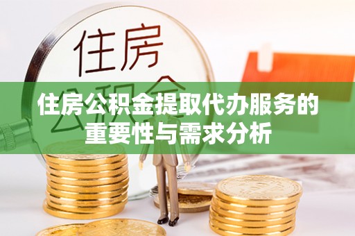 内丘住房公积金提取代办服务的重要性与需求分析