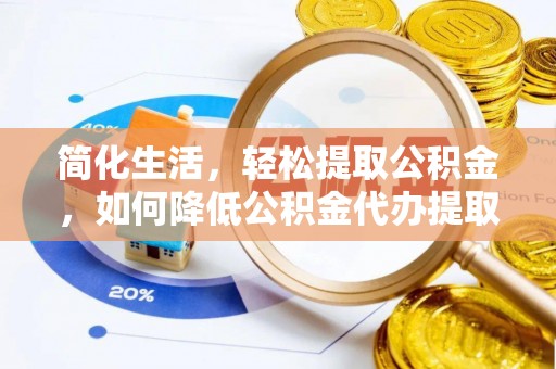 内丘简化生活，轻松提取公积金，如何降低公积金代办提取的费用？