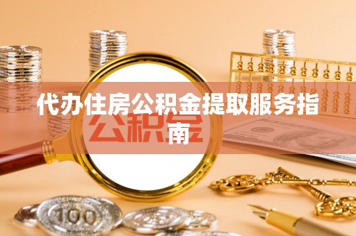 内丘代办住房公积金提取服务指南
