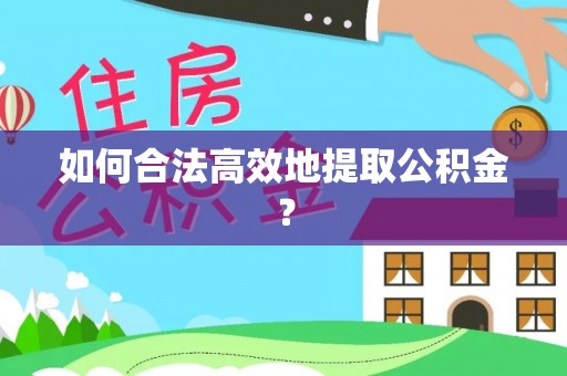 内丘如何合法高效地提取公积金？