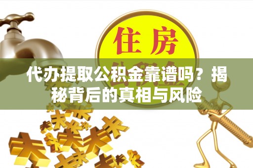 内丘代办提取公积金靠谱吗？揭秘背后的真相与风险