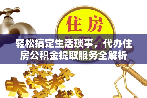 内丘轻松搞定生活琐事，代办住房公积金提取服务全解析