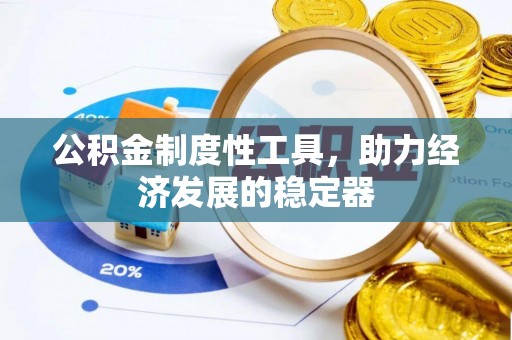 内丘公积金制度性工具，助力经济发展的稳定器