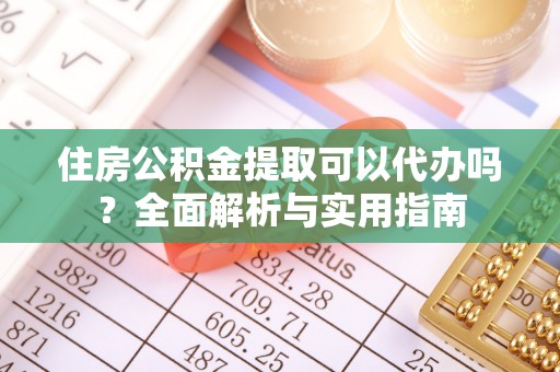 内丘住房公积金提取可以代办吗？全面解析与实用指南