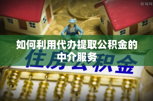 内丘如何利用代办提取公积金的中介服务