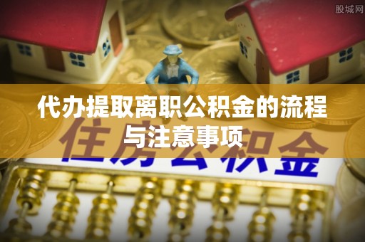 内丘代办提取离职公积金的流程与注意事项