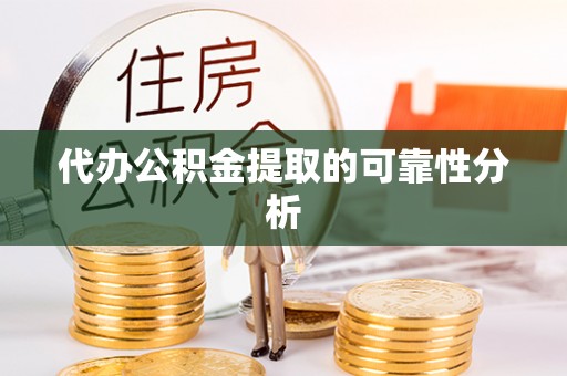 内丘代办公积金提取的可靠性分析
