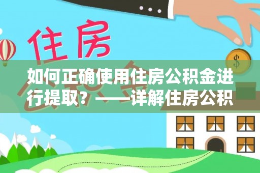 内丘如何正确使用住房公积金进行提取？——详解住房公积金代办提取流程与注意事项