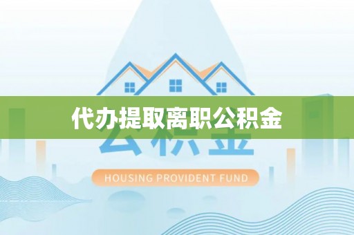 内丘代办提取离职公积金