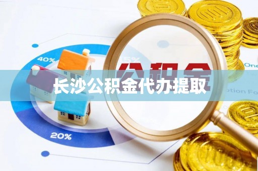 内丘长沙公积金代办提取