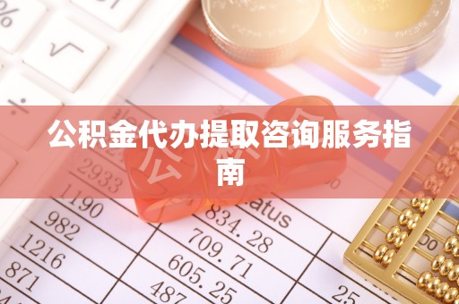 内丘公积金代办提取咨询服务指南