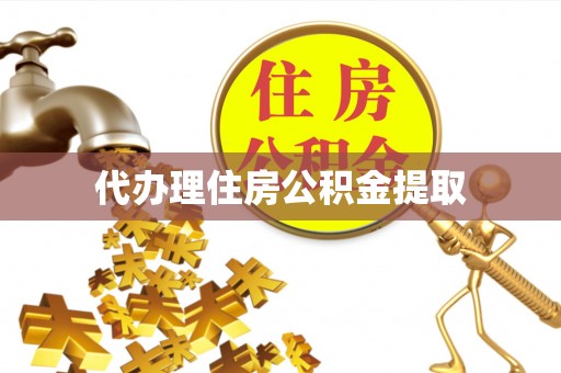 内丘代办理住房公积金提取
