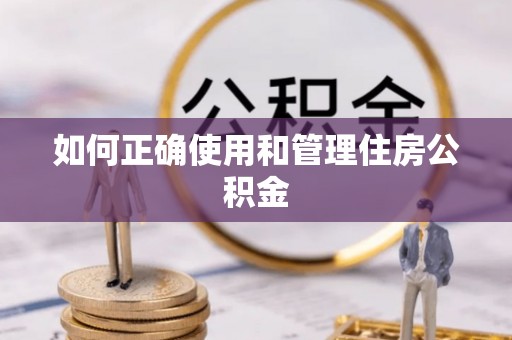 内丘如何正确使用和管理住房公积金