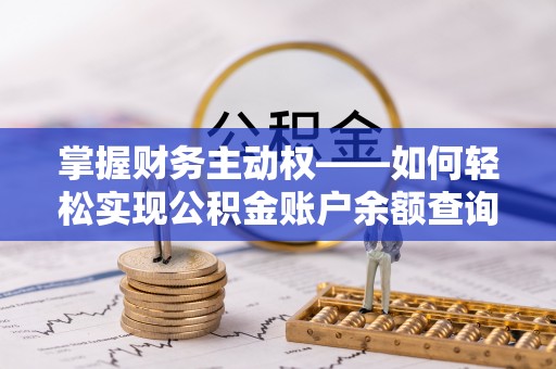 内丘掌握财务主动权——如何轻松实现公积金账户余额查询