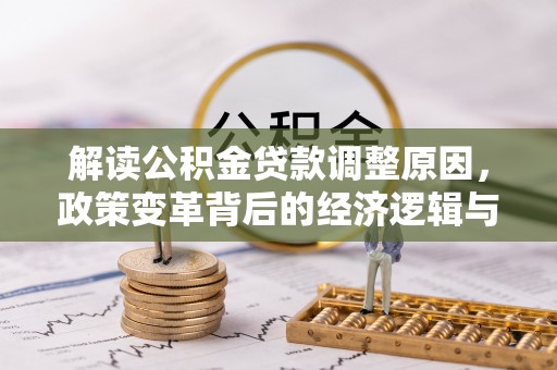 内丘解读公积金贷款调整原因，政策变革背后的经济逻辑与民生影响